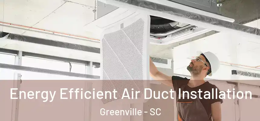  Energy Efficient Air Duct Installation Greenville - SC