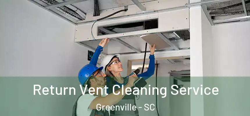 Return Vent Cleaning Service Greenville - SC